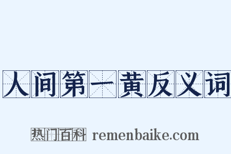 人间第一黄反义词是什么意思的图片